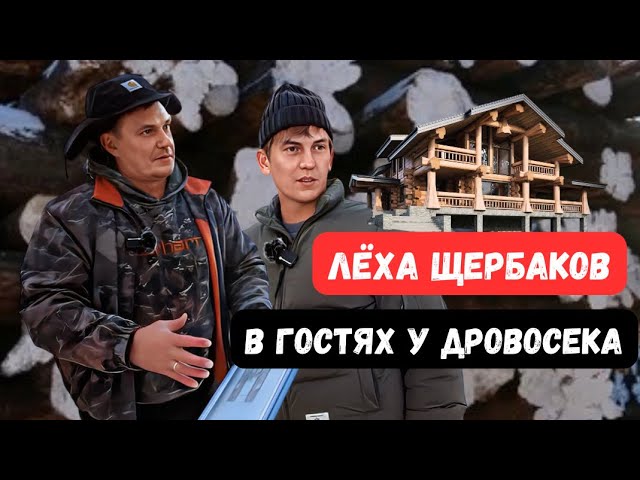 ЛЁХА ЩЕРБАКОВ В ГОСТЯХ У ДРОВОСЕКА!